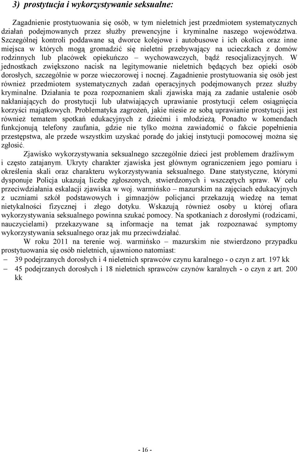 Szczególnej kontroli poddawane są dworce kolejowe i autobusowe i ich okolica oraz inne miejsca w których mogą gromadzić się nieletni przebywający na ucieczkach z domów rodzinnych lub placówek