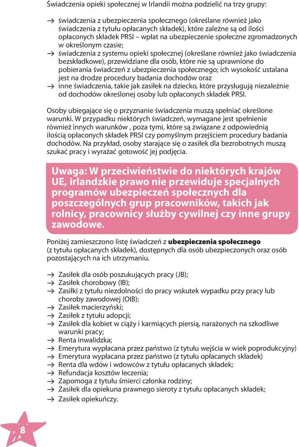 przewidziane dla osób, które nie są uprawnione do pobierania świadczeń z ubezpieczenia społecznego; ich wysokość ustalana jest na drodze procedury badania dochodów oraz inne świadczenia, takie jak
