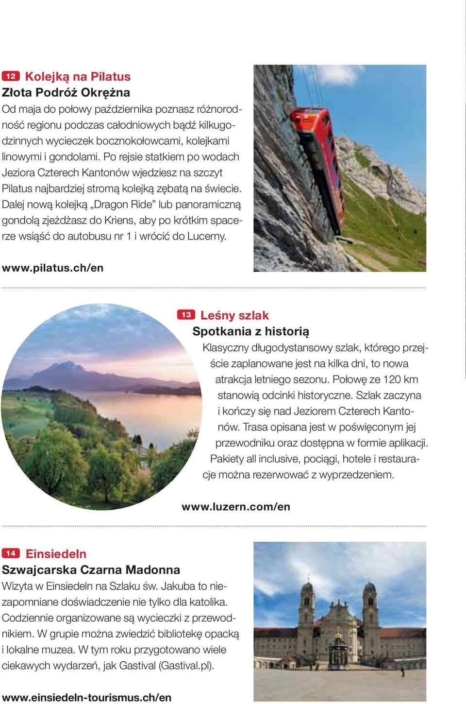 Dalej nową kolejką Dragon Ride lub panoramiczną gondolą zjeżdżasz do Kriens, aby po krótkim spacerze wsiąść do autobusu nr 1 i wrócić do Lucerny. www.pilatus.