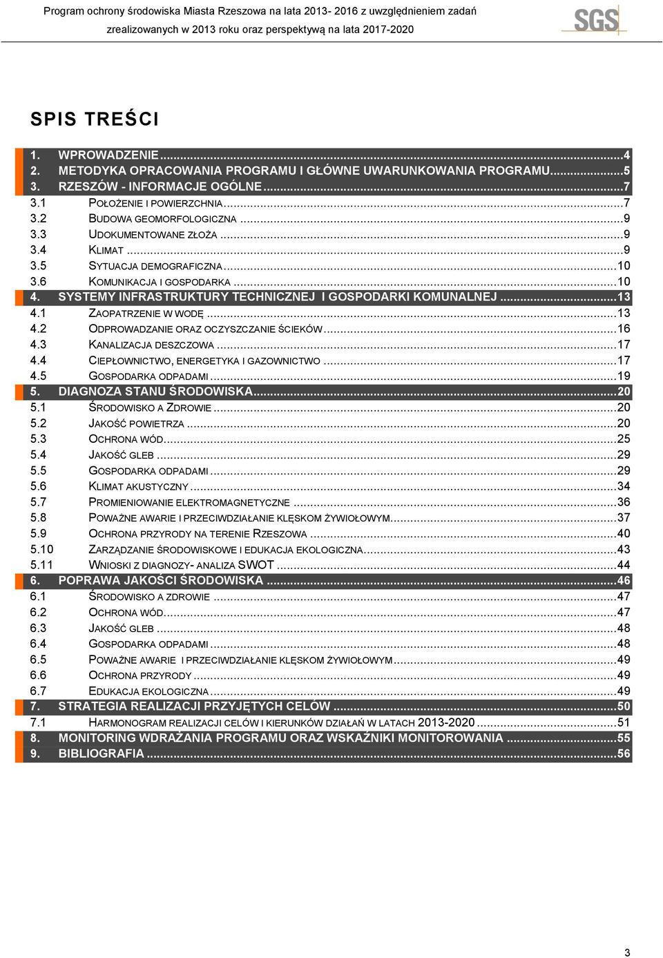 1 ZAOPATRZENIE W WODĘ... 13 4.2 ODPROWADZANIE ORAZ OCZYSZCZANIE ŚCIEKÓW... 16 4.3 KANALIZACJA DESZCZOWA... 17 4.4 CIEPŁOWNICTWO, ENERGETYKA I GAZOWNICTWO... 17 4.5 GOSPODARKA ODPADAMI... 19 5.