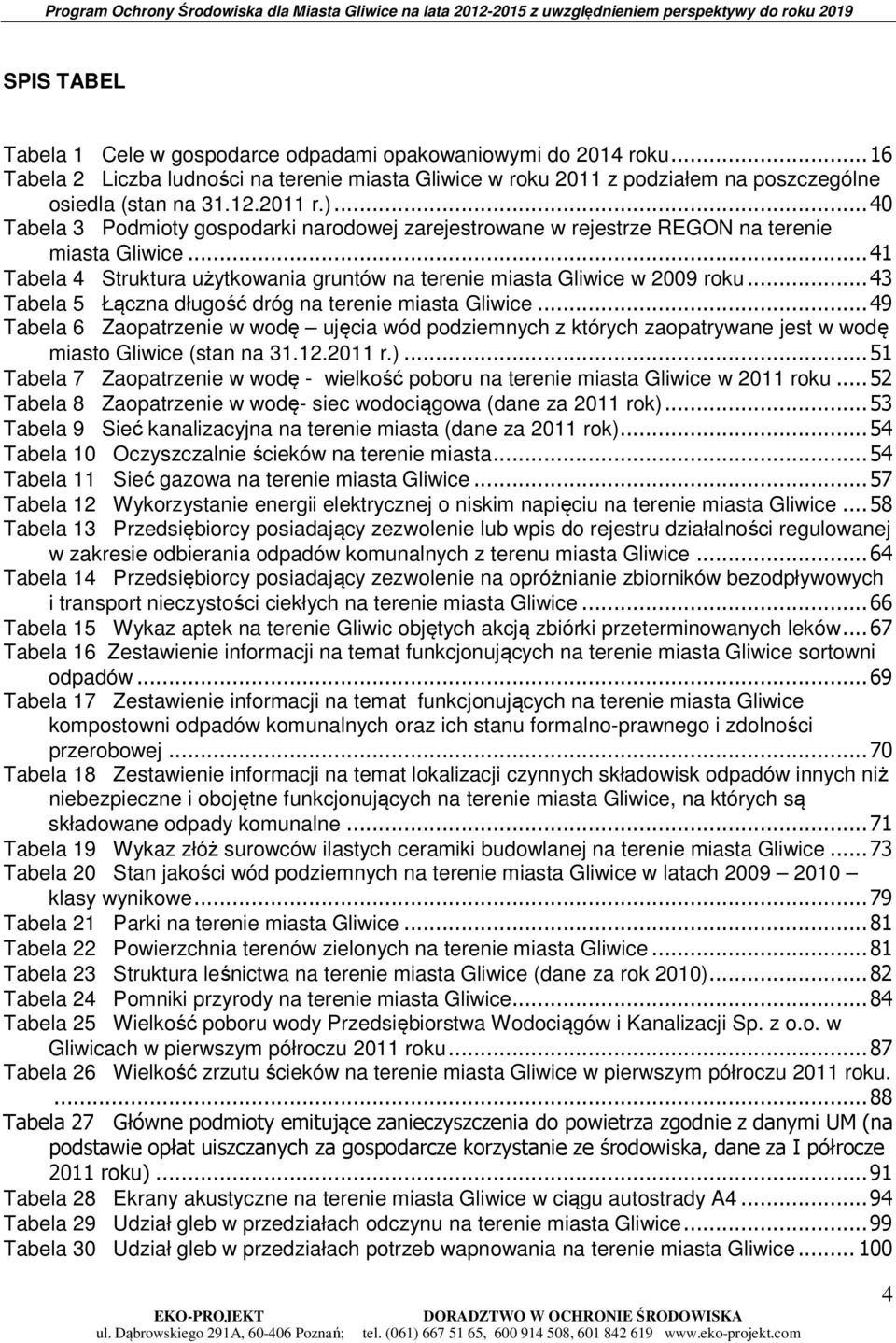 .. 43 Tabela 5 Łączna długość dróg na terenie miasta Gliwice... 49 Tabela 6 Zaopatrzenie w wodę ujęcia wód podziemnych z których zaopatrywane jest w wodę miasto Gliwice (stan na 31.12.2011 r.).