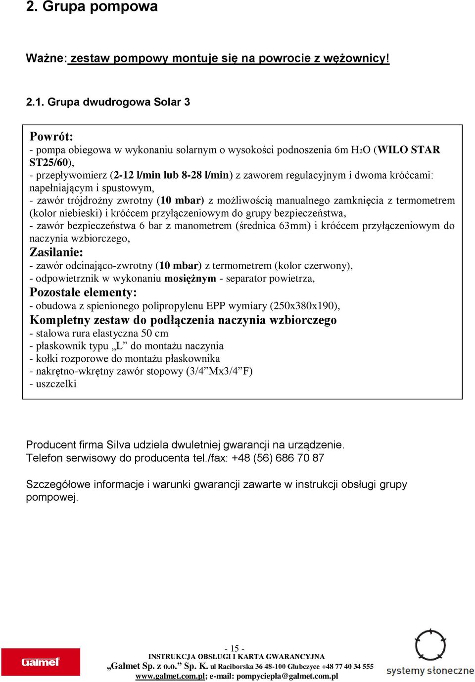 króćcami: napełniającym i spustowym, - zawór trójdrożny zwrotny (10 mbar) z możliwością manualnego zamknięcia z termometrem (kolor niebieski) i króćcem przyłączeniowym do grupy bezpieczeństwa, -