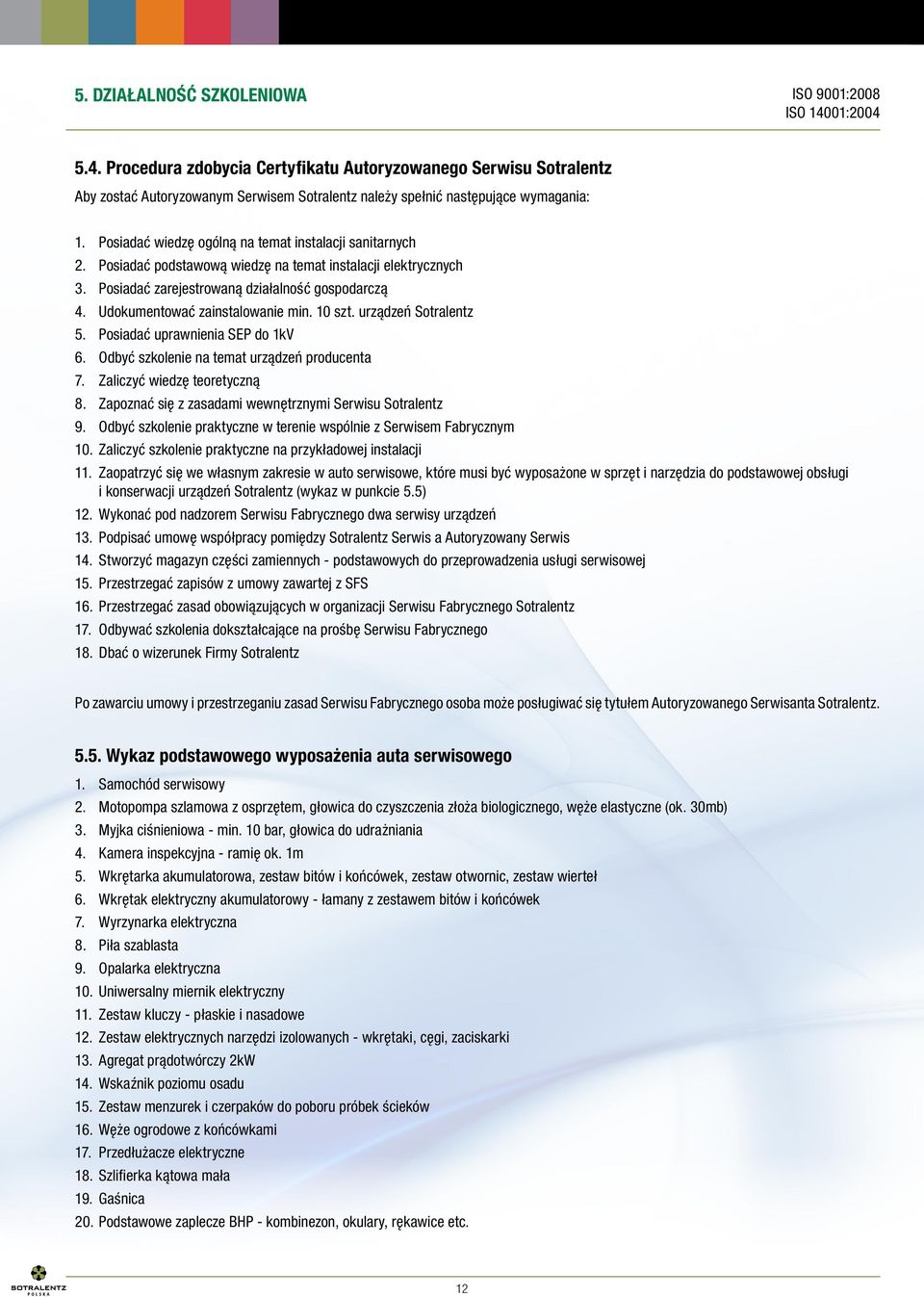 Udokumentować zainstalowanie min. 10 szt. urządzeń Sotralentz 5. Posiadać uprawnienia SEP do 1kV 6. Odbyć szkolenie na temat urządzeń producenta 7. Zaliczyć wiedzę teoretyczną 8.