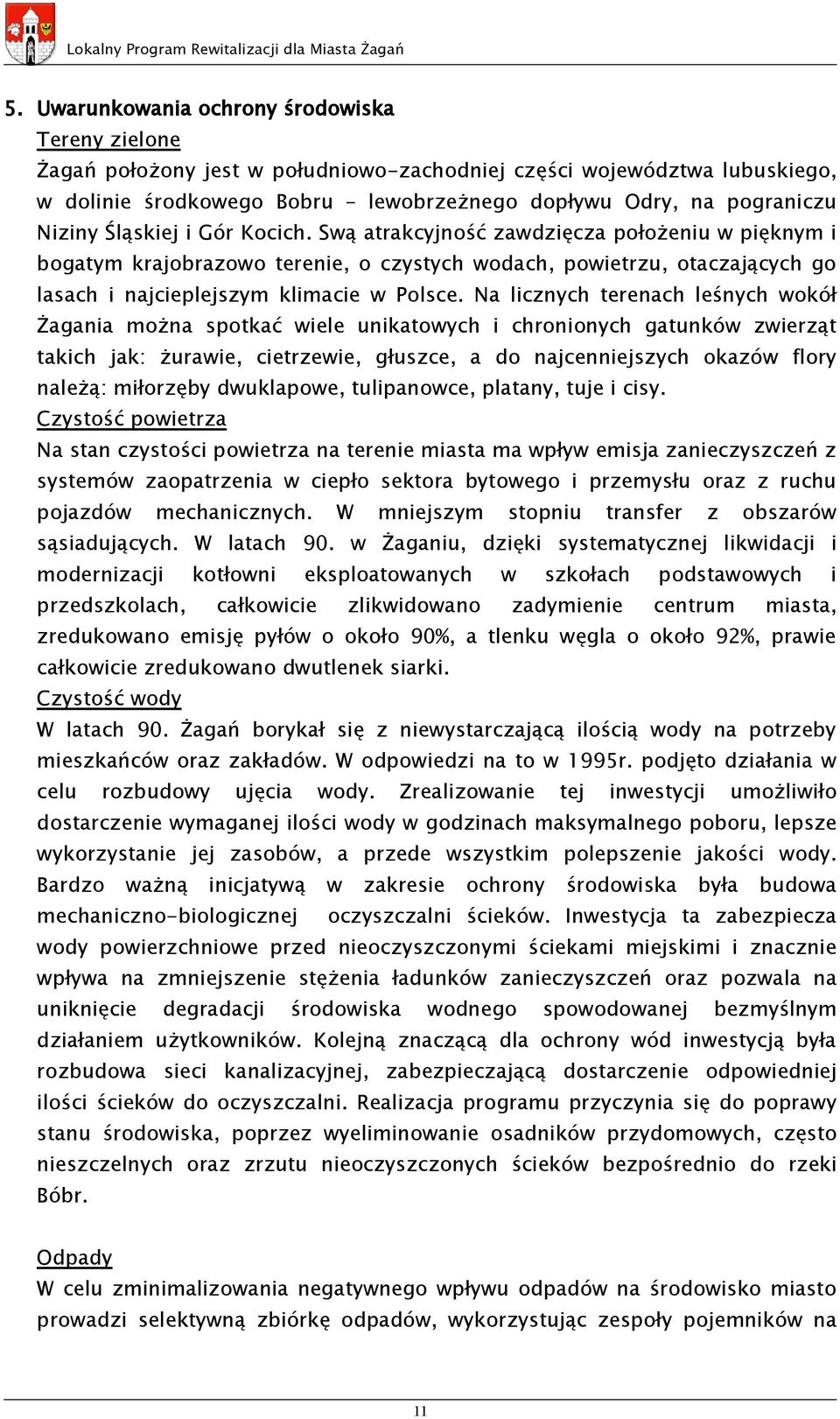 Na licznych terenach leśnych wokół Żagania można spotkać wiele unikatowych i chronionych gatunków zwierząt takich jak: żurawie, cietrzewie, głuszce, a do najcenniejszych okazów flory należą: