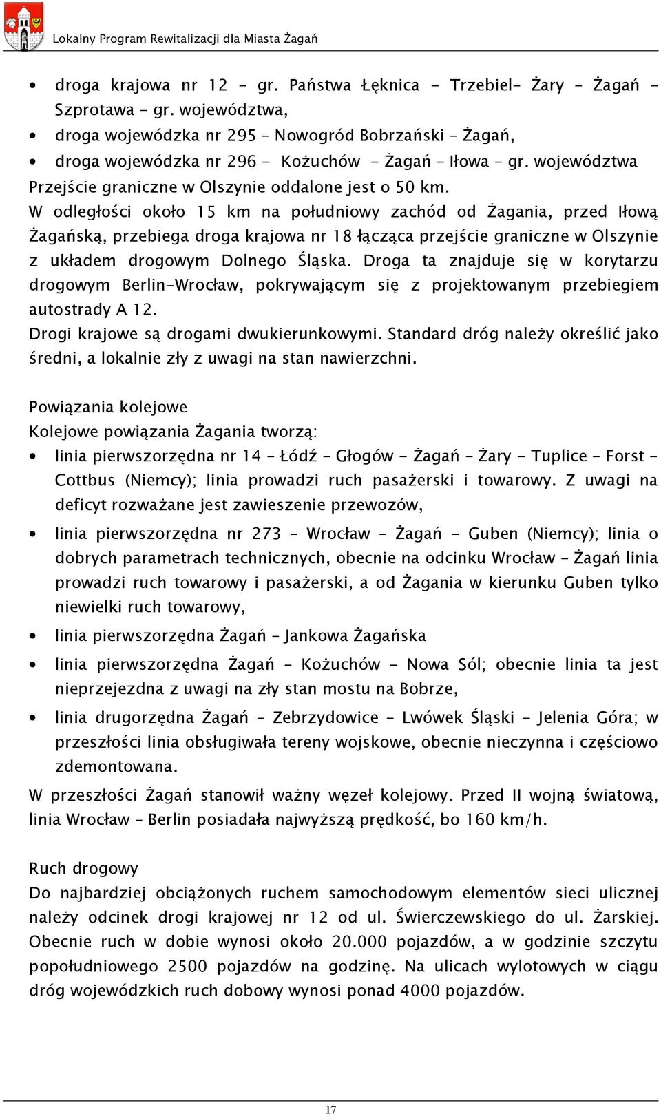 W odległości około 15 km na południowy zachód od Żagania, przed Iłową Żagańską, przebiega droga krajowa nr 18 łącząca przejście graniczne w Olszynie z układem drogowym Dolnego Śląska.