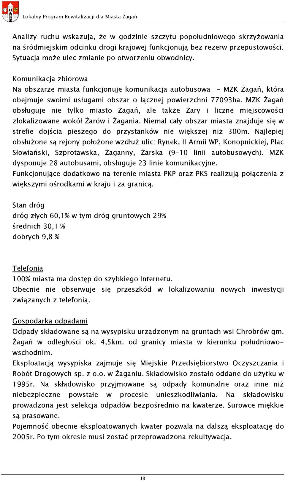 Komunikacja zbiorowa Na obszarze miasta funkcjonuje komunikacja autobusowa - MZK Żagań, która obejmuje swoimi usługami obszar o łącznej powierzchni 77093ha.