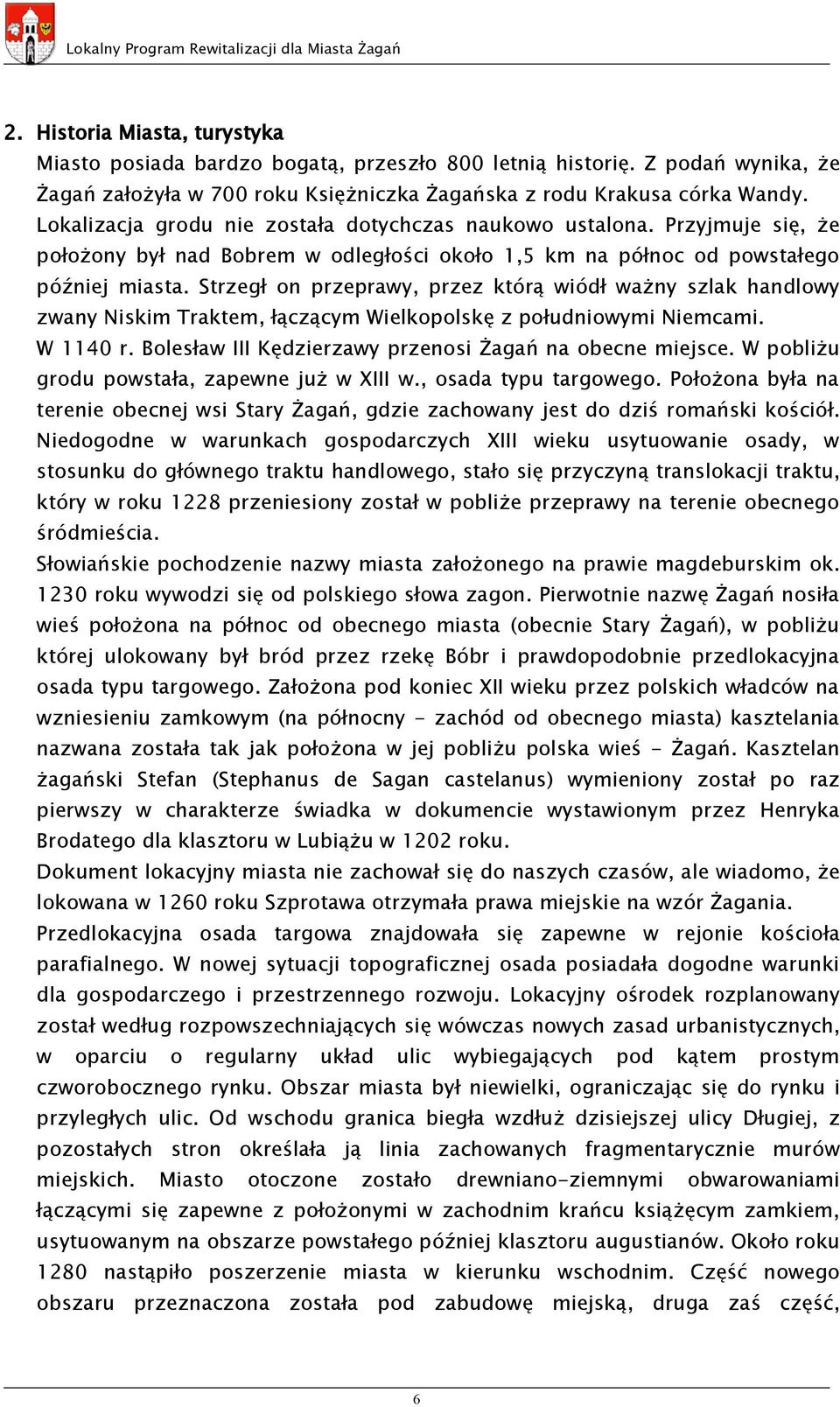 Strzegł on przeprawy, przez którą wiódł ważny szlak handlowy zwany Niskim Traktem, łączącym Wielkopolskę z południowymi Niemcami. W 1140 r. Bolesław III Kędzierzawy przenosi Żagań na obecne miejsce.