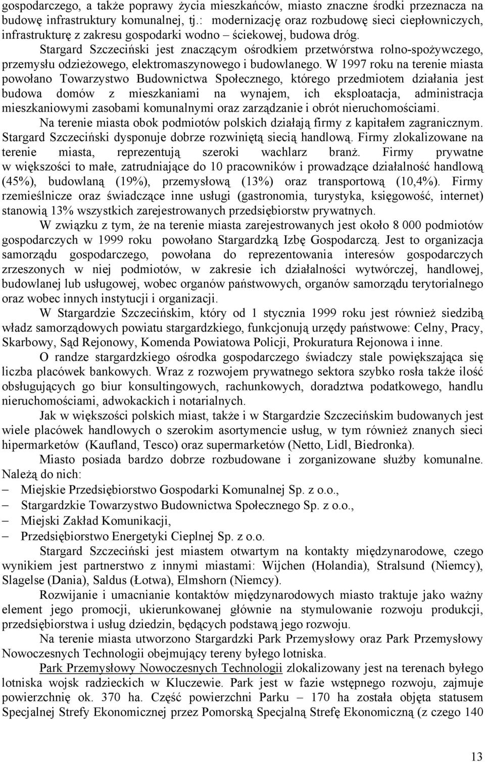 Stargard Szczeciński jest znaczącym ośrodkiem przetwórstwa rolno-spoŝywczego, przemysłu odzieŝowego, elektromaszynowego i budowlanego.