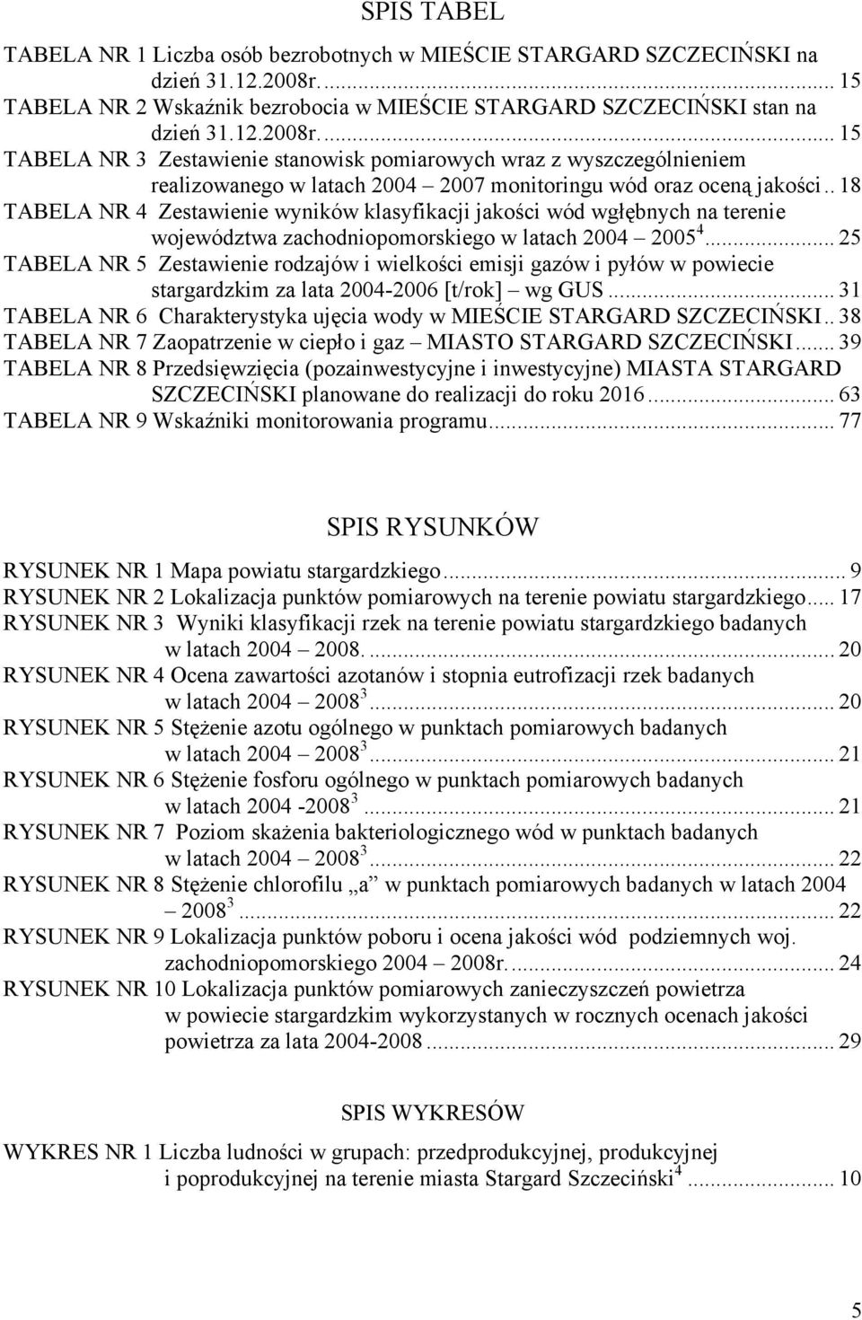 ... 15 TABELA NR 3 Zestawienie stanowisk pomiarowych wraz z wyszczególnieniem realizowanego w latach 2004 2007 monitoringu wód oraz oceną jakości.