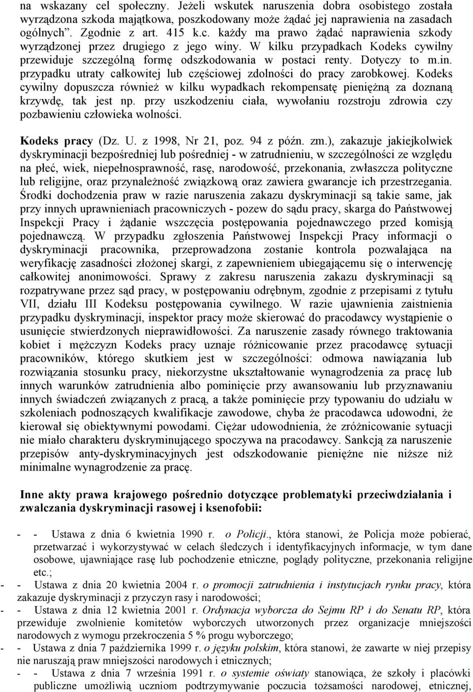 Kodeks cywilny dopuszcza również w kilku wypadkach rekompensatę pieniężną za doznaną krzywdę, tak jest np. przy uszkodzeniu ciała, wywołaniu rozstroju zdrowia czy pozbawieniu człowieka wolności.