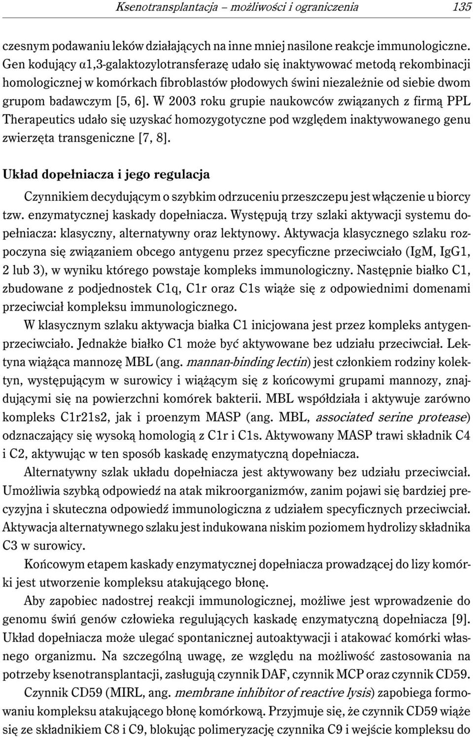 W 2003 roku grupie naukowców związanych z firmą PPL Therapeutics udało się uzyskać homozygotyczne pod względem inaktywowanego genu zwierzęta transgeniczne [7, 8].