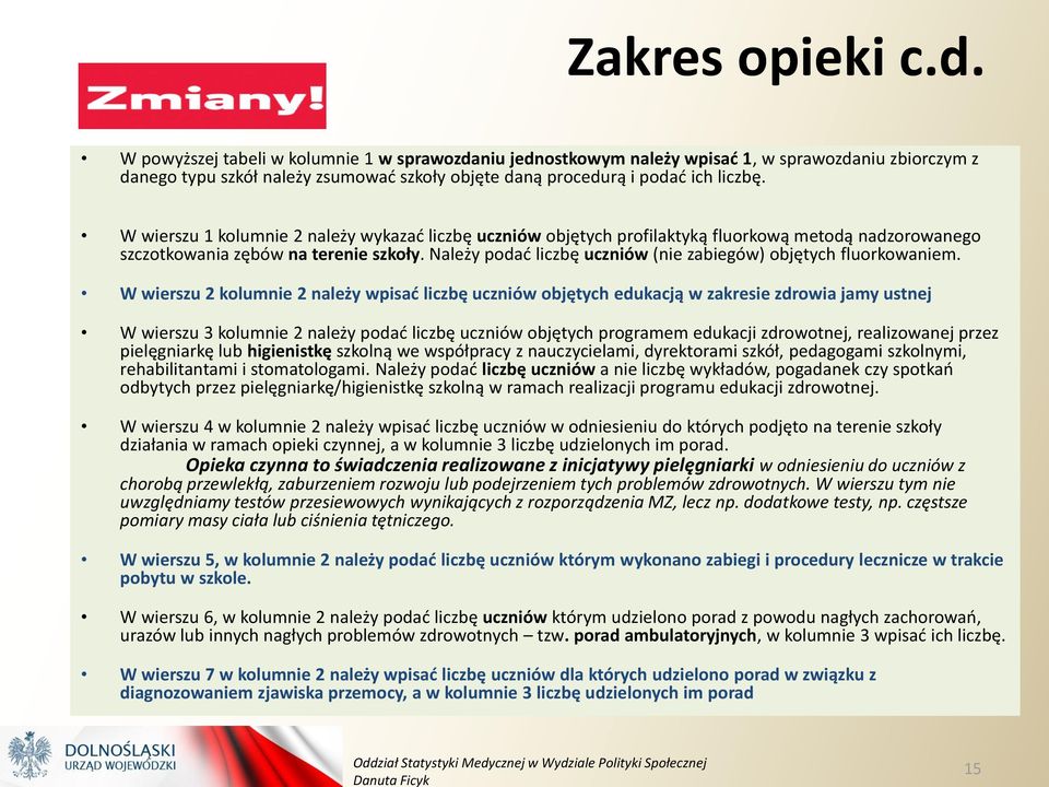 W wierszu 1 kolumnie 2 należy wykazać liczbę uczniów objętych profilaktyką fluorkową metodą nadzorowanego szczotkowania zębów na terenie szkoły.