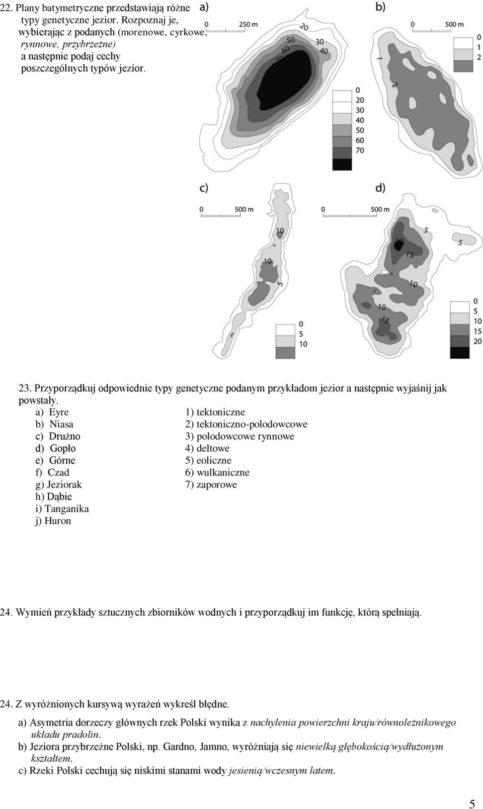 a) Eyre 1) tektoniczne b) Niasa 2) tektoniczno-polodowcowe c) Drużno 3) polodowcowe rynnowe d) Gopło 4) deltowe e) Górne 5) eoliczne f) Czad 6) wulkaniczne g) Jeziorak 7) zaporowe h) Dąbie i)