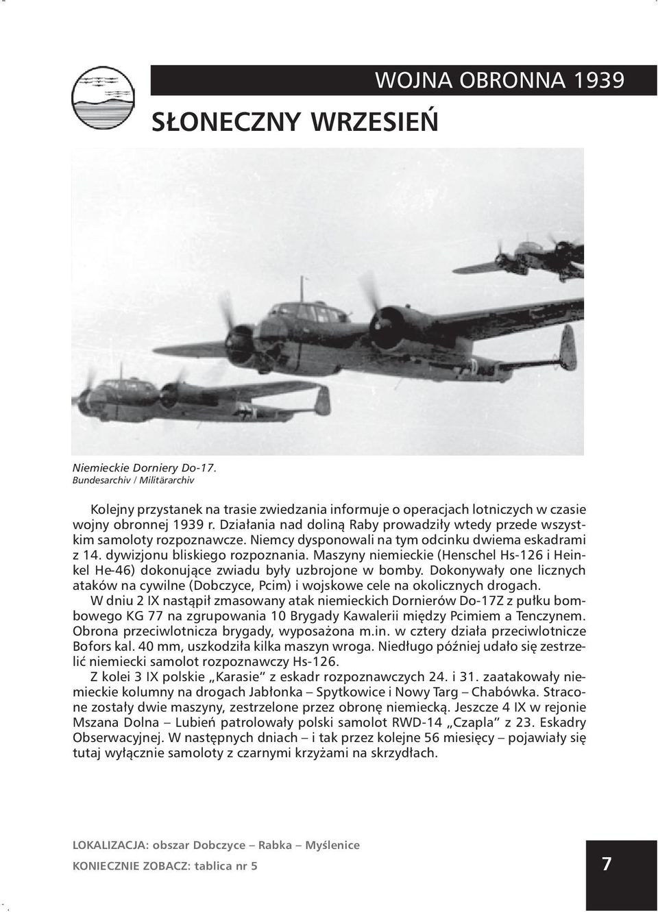 Maszyny niemieckie (Henschel Hs-126 i Heinkel He-46) dokonujące zwiadu były uzbrojone w bomby. Dokonywały one licznych ataków na cywilne (Dobczyce, Pcim) i wojskowe cele na okolicznych drogach.