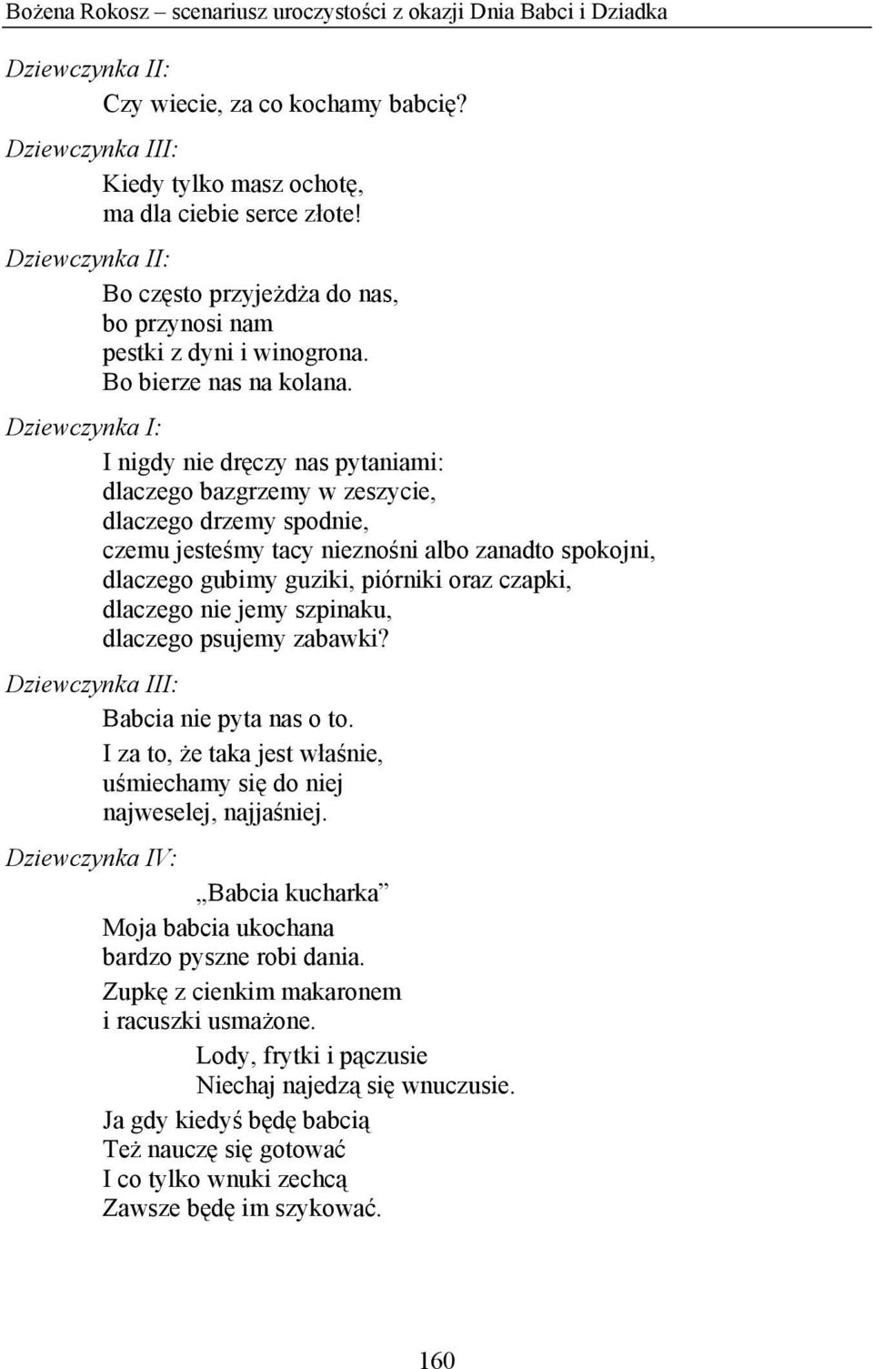 I nigdy nie dręczy nas pytaniami: dlaczego bazgrzemy w zeszycie, dlaczego drzemy spodnie, czemu jesteśmy tacy nieznośni albo zanadto spokojni, dlaczego gubimy guziki, piórniki oraz czapki, dlaczego