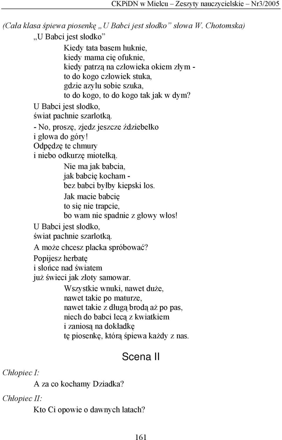 jak w dym? U Babci jest słodko, świat pachnie szarlotką. - No, proszę, zjedz jeszcze ździebełko i głowa do góry! Odpędzę te chmury i niebo odkurzę miotełką.