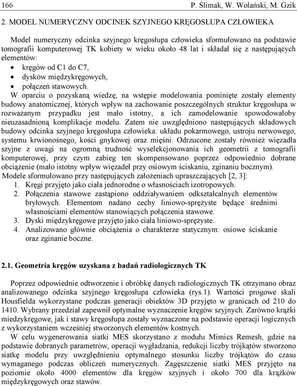 składał się z następujących elementów: kręgów od C1 do C7, dysków międzykręgowych, połączeń stawowych.