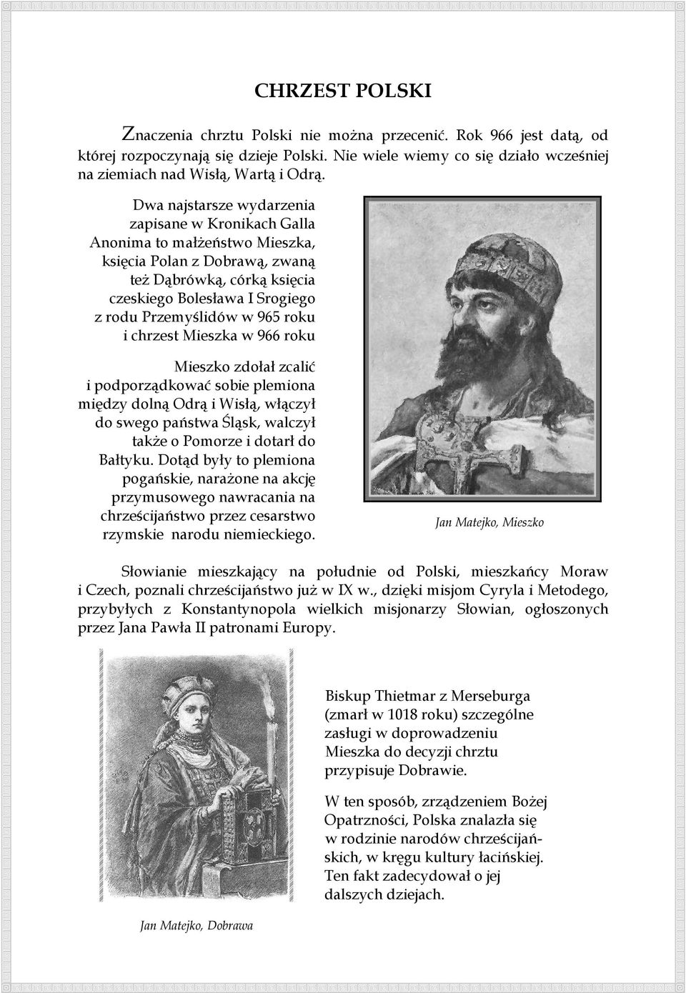 roku i chrzest Mieszka w 966 roku Mieszko zdołał zcalić i podporządkować sobie plemiona między dolną Odrą i Wisłą, włączył do swego państwa Śląsk, walczył takŝe o Pomorze i dotarł do Bałtyku.