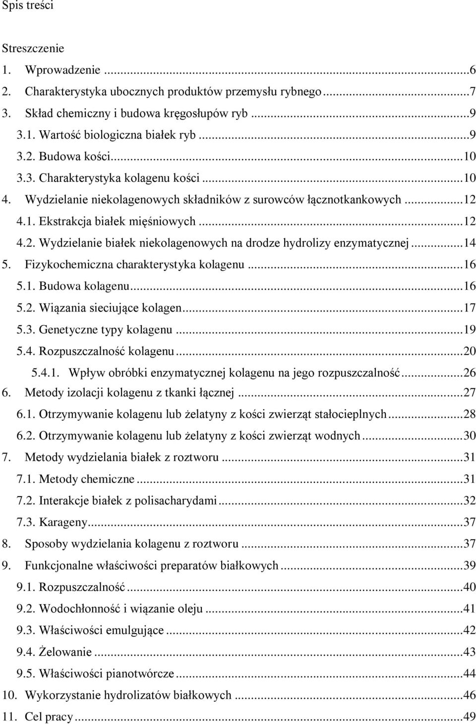 .. 14 5. Fizykochemiczna charakterystyka kolagenu... 16 5.1. Budowa kolagenu... 16 5.2. Wiązania sieciujące kolagen... 17 5.3. Genetyczne typy kolagenu... 19 5.4. Rozpuszczalność kolagenu... 20 5.4.1. Wpływ obróbki enzymatycznej kolagenu na jego rozpuszczalność.