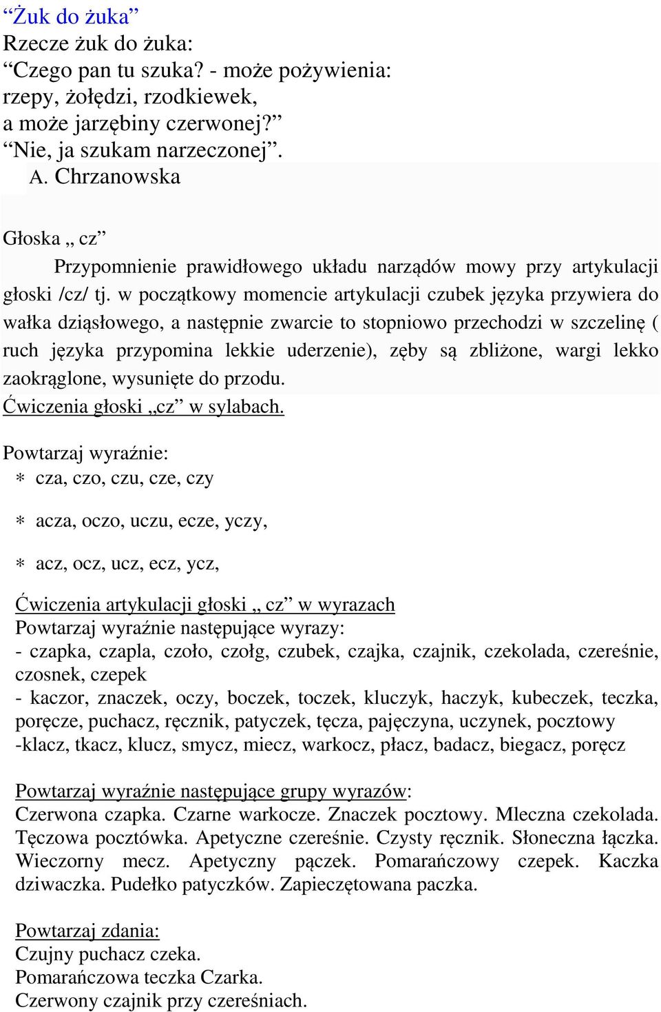 w początkowy momencie artykulacji czubek języka przywiera do wałka dziąsłowego, a następnie zwarcie to stopniowo przechodzi w szczelinę ( ruch języka przypomina lekkie uderzenie), zęby są zbliżone,