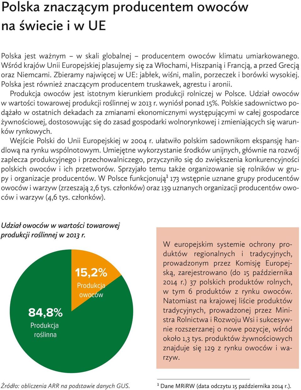 Polska jest również znaczącym producentem truskawek, agrestu i aronii. Produkcja owoców jest istotnym kierunkiem produkcji rolniczej w Polsce.