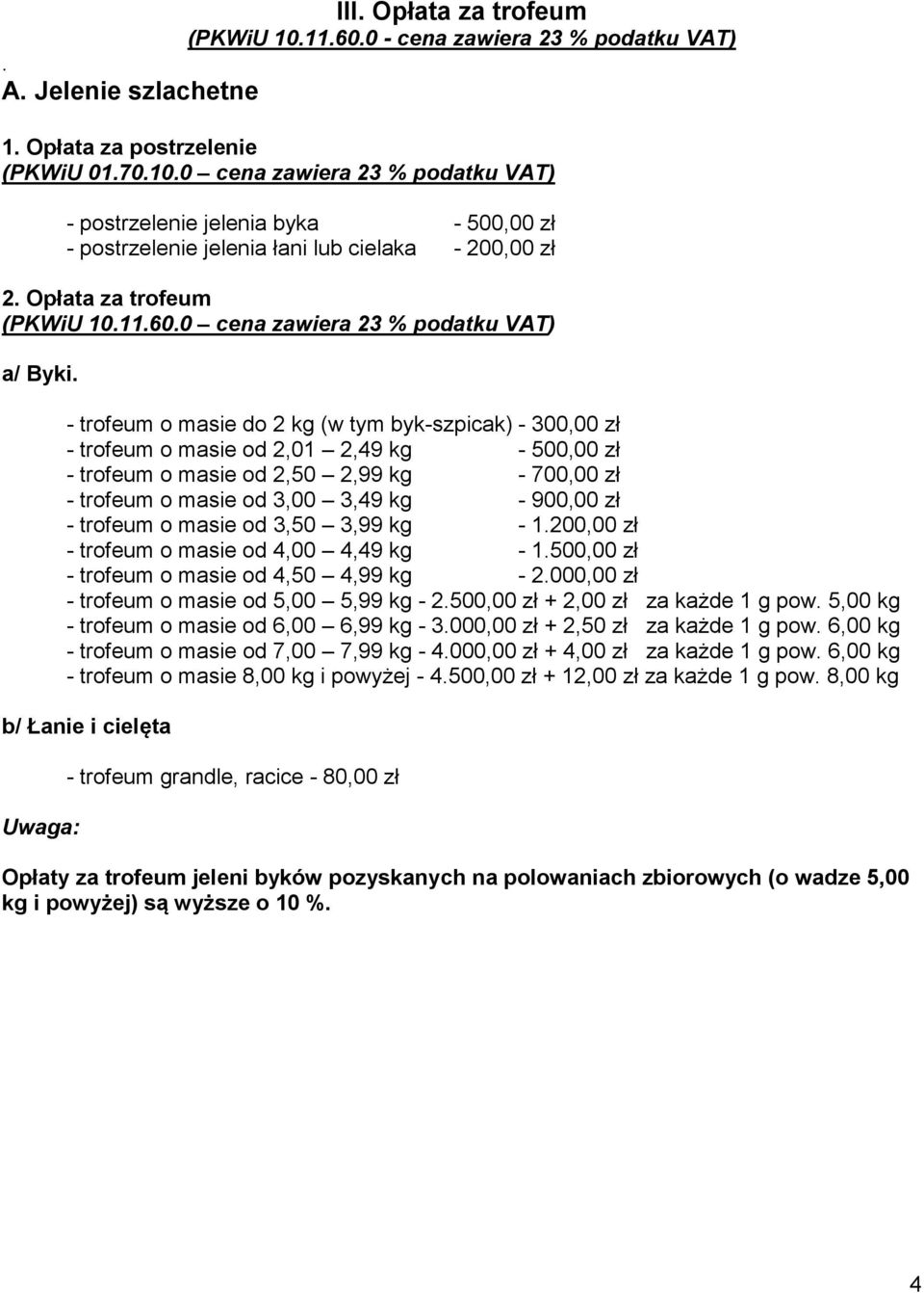 - trofeum o masie do 2 kg (w tym byk-szpicak) - 300,00 zł - trofeum o masie od 2,01 2,49 kg - 500,00 zł - trofeum o masie od 2,50 2,99 kg - 700,00 zł - trofeum o masie od 3,00 3,49 kg - 900,00 zł -