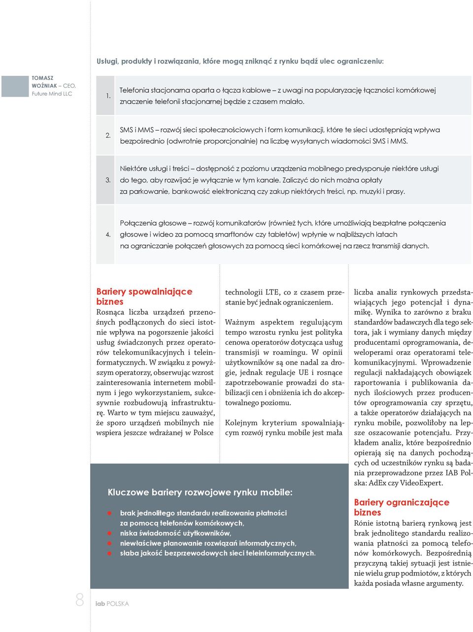 SMS i MMS rozwój sieci społecznościowych i form komunikacji, które te sieci udostępniają wpływa bezpośrednio (odwrotnie proporcjonalnie) na liczbę wysyłanych wiadomości SMS i MMS. 3.