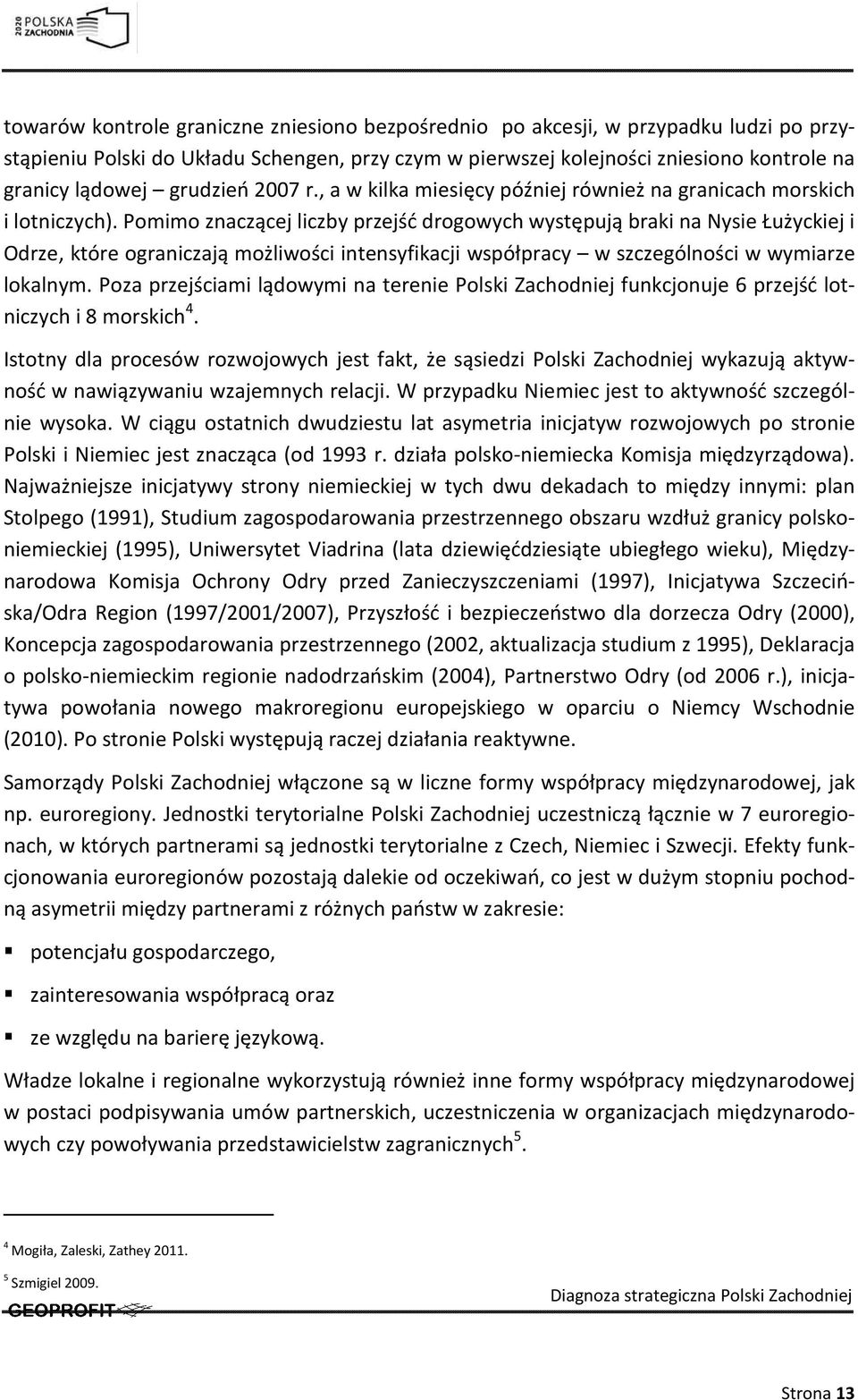 Pomimo znaczącej liczby przejść drogowych występują braki na Nysie Łużyckiej i Odrze, które ograniczają możliwości intensyfikacji współpracy w szczególności w wymiarze lokalnym.