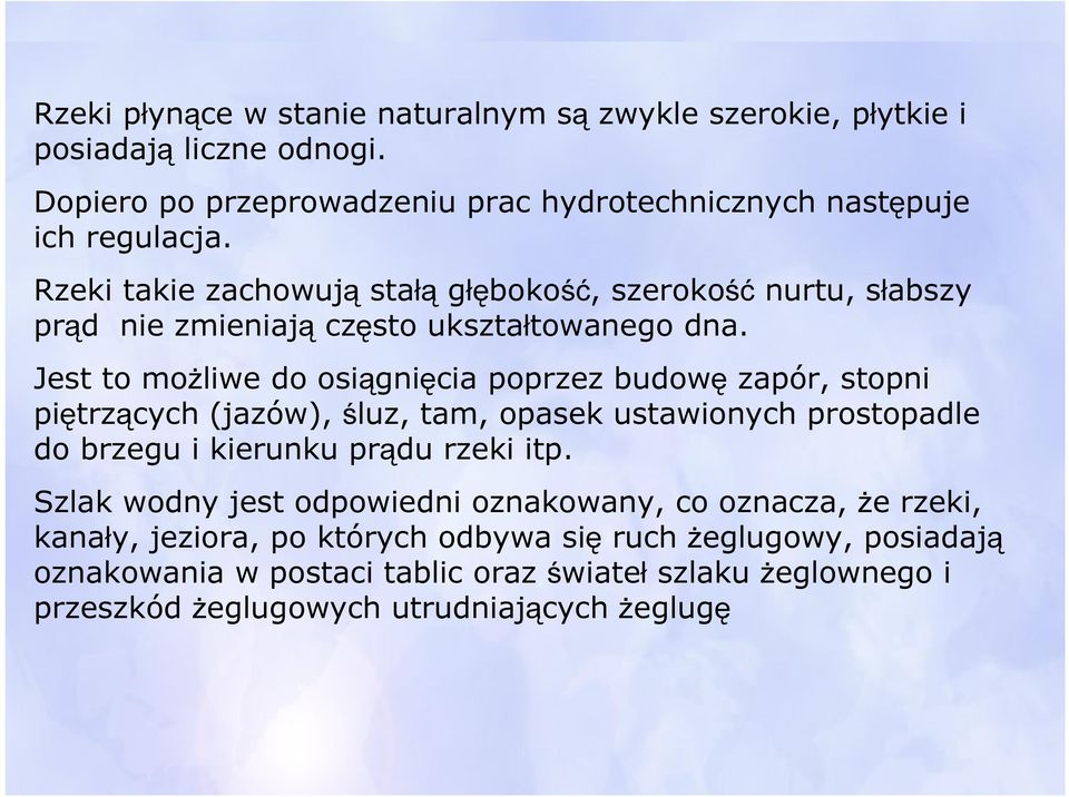 Jest to możliwe do osiągnięcia poprzez budowę zapór, stopni piętrzących (jazów), śluz, tam, opasek ustawionych prostopadle do brzegu i kierunku prądu rzeki itp.