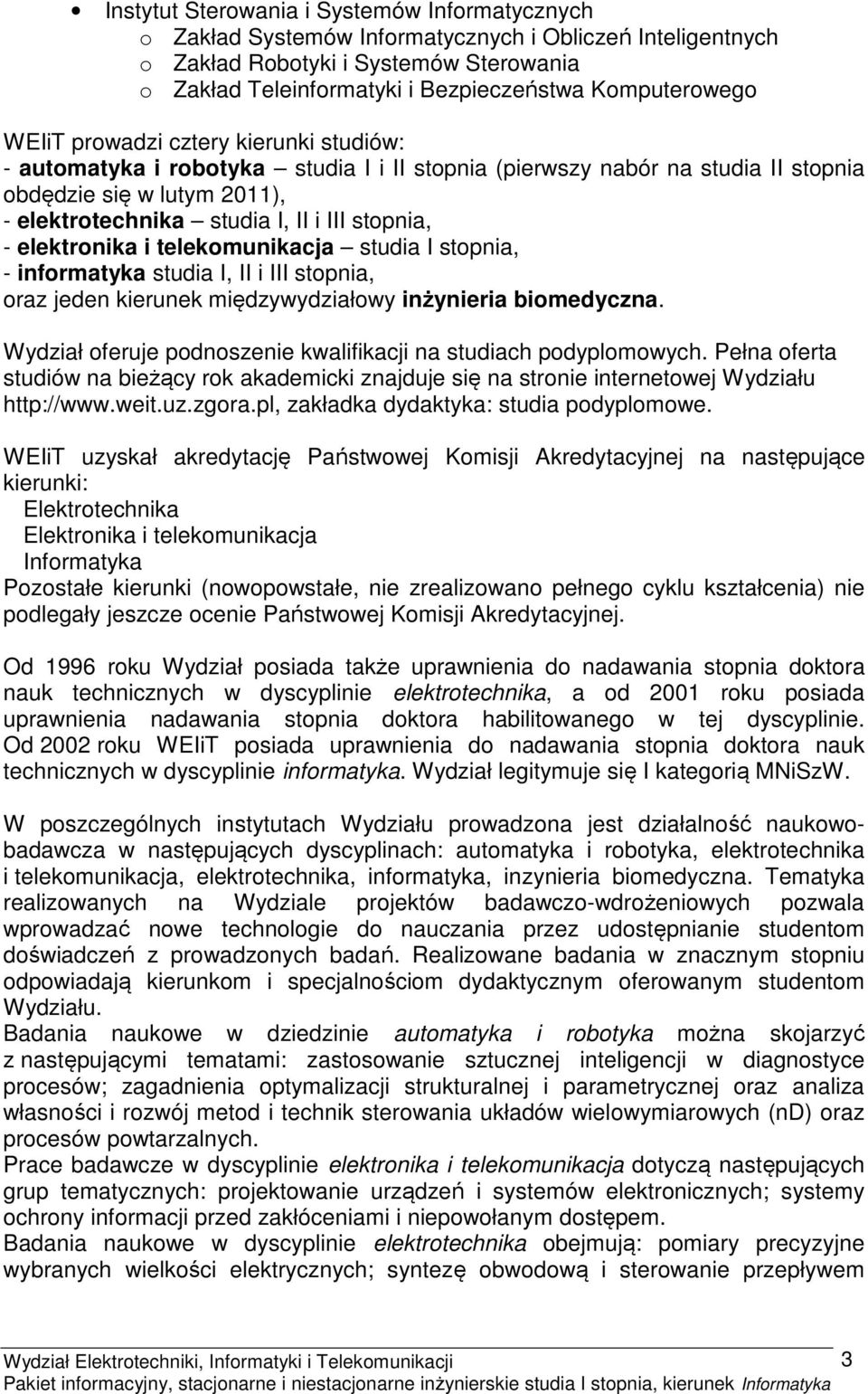 stopnia, elektronika i telekomunikacja studia I stopnia, informatyka studia I, II i III stopnia, oraz jeden kierunek międzywydziałowy inżynieria biomedyczna.