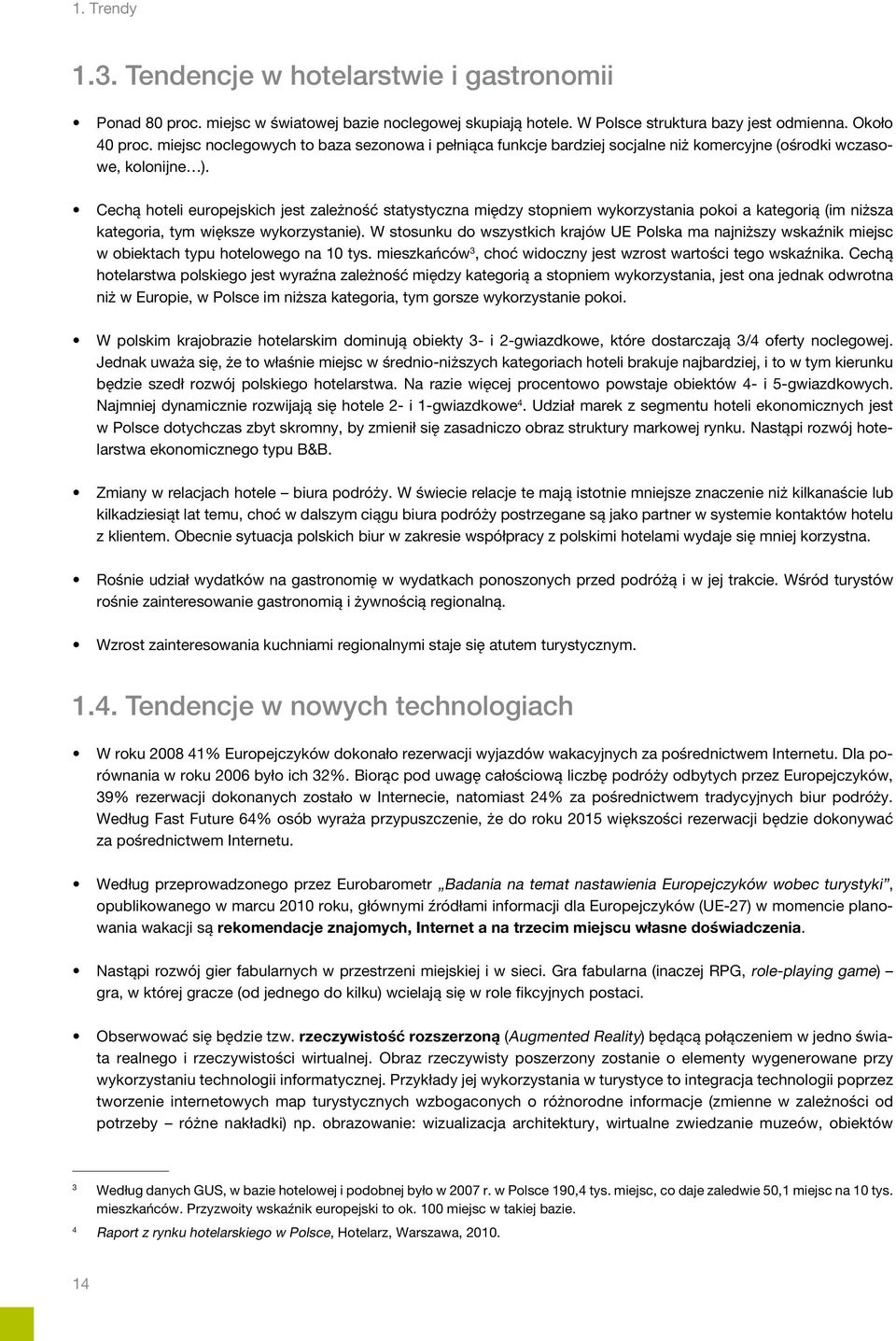 Coraz większa liczba, różnorodność i funkcjonalność mobilnych urządzeń elektronicznych stworzą niestandardowe możliwości dotarcia do potencjalnego turysty z informacją dostępną niemalże w każdym