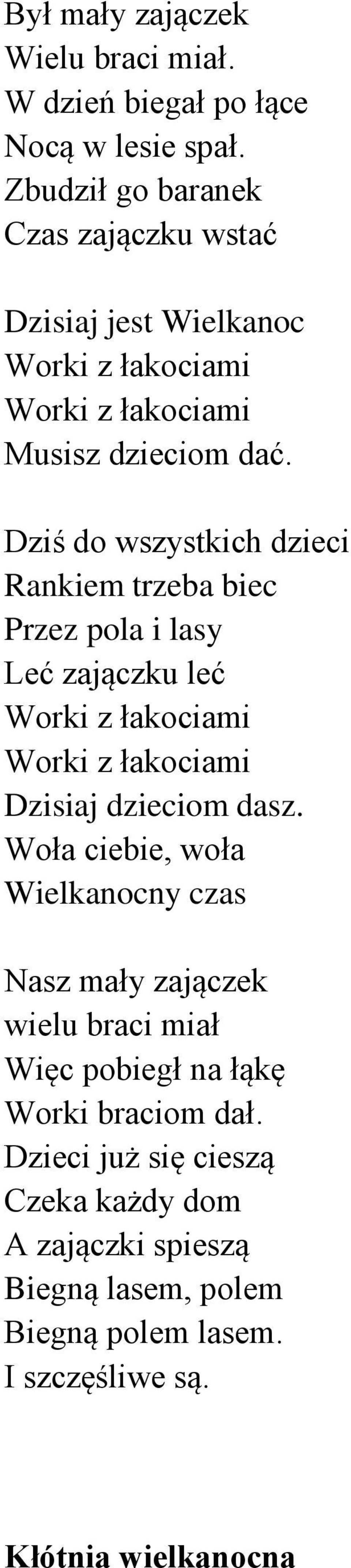 Dziś do wszystkich dzieci Rankiem trzeba biec Przez pola i lasy Leć zajączku leć Worki z łakociami Worki z łakociami Dzisiaj dzieciom dasz.