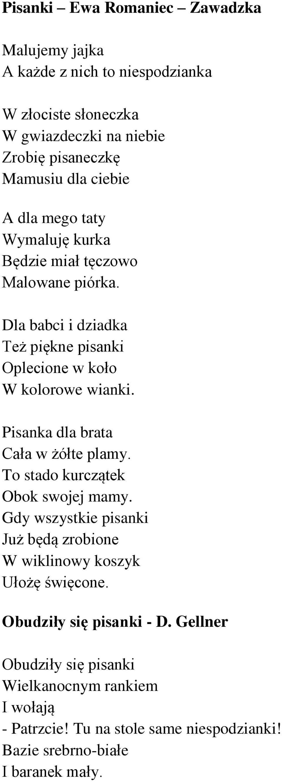 Pisanka dla brata Cała w żółte plamy. To stado kurczątek Obok swojej mamy. Gdy wszystkie pisanki Już będą zrobione W wiklinowy koszyk Ułożę święcone.