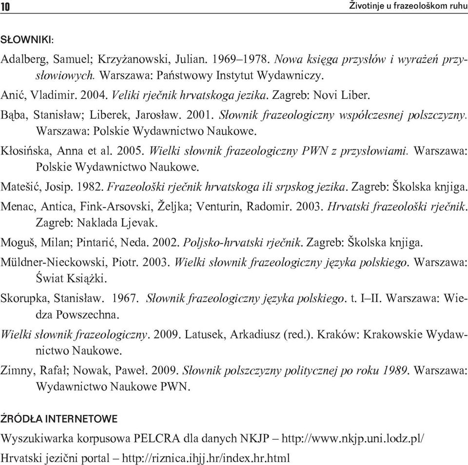Kłosińska, Anna et al. 2005. Wielki słownik frazeologiczny PWN z przysłowiami. Warszawa: Polskie Wydawnictwo Naukowe. Matešić, Josip. 1982. Frazeološki rječnik hrvatskoga ili srpskog jezika.