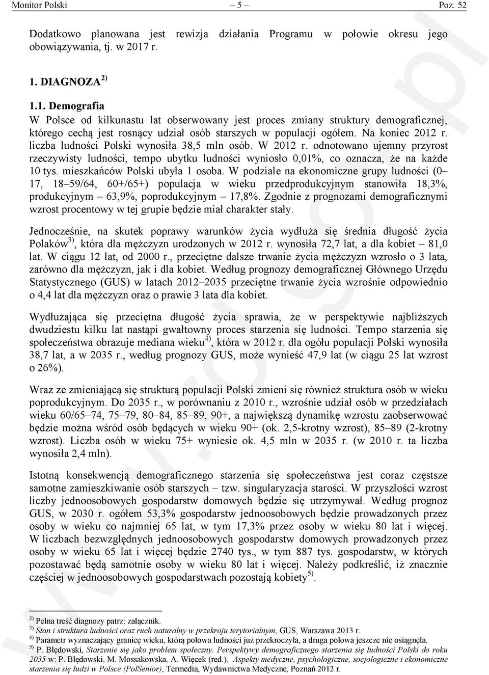 Na koniec 2012 r. liczba ludności Polski wynosiła 38,5 mln osób. W 2012 r. odnotowano ujemny przyrost rzeczywisty ludności, tempo ubytku ludności wyniosło 0,01%, co oznacza, że na każde 10 tys.