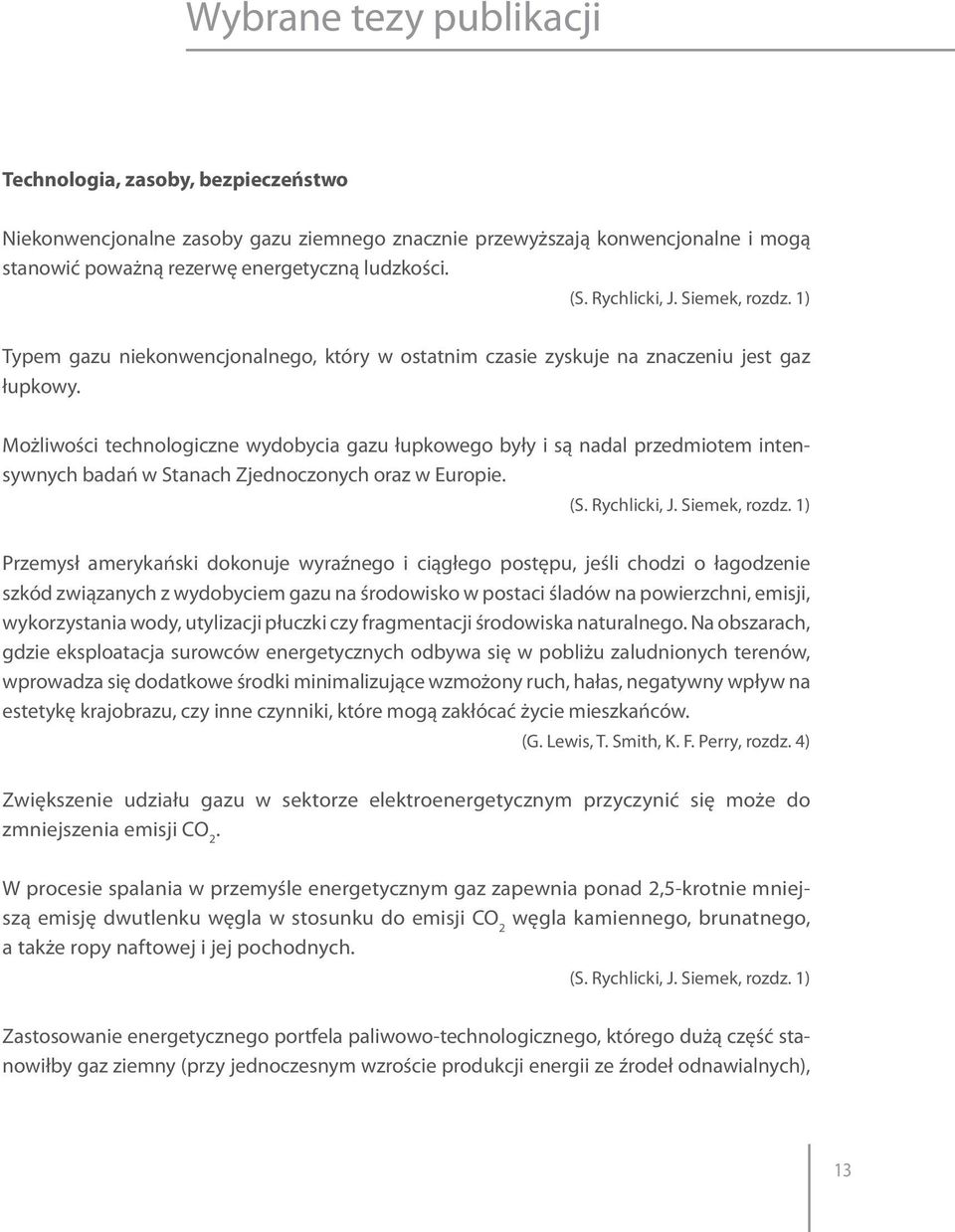 Możliwości technologiczne wydobycia gazu łupkowego były i są nadal przedmiotem intensywnych badań w Stanach Zjednoczonych oraz w Europie. (S. Rychlicki, J. Siemek, rozdz.