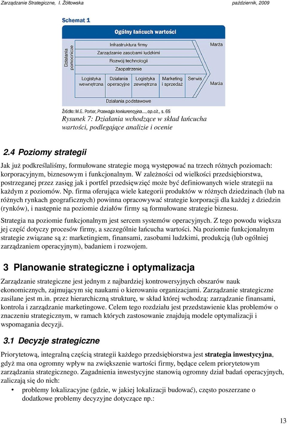 W zależności od wielkości przedsiębiorstwa, postrzeganej przez zasięg jak i portfel przedsięwzięć może być definiowanych wiele strategii na każdym z poziomów. Np.