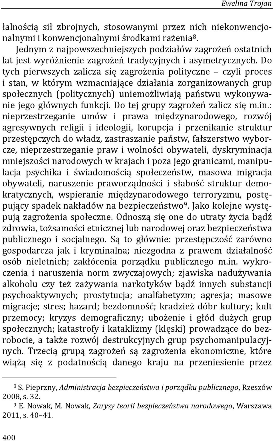 Do tych pierwszych zalicza się zagrożenia polityczne czyli proces i stan, w którym wzmacniające działania zorganizowanych grup społecznych (politycznych) uniemożliwiają państwu wykonywanie jego