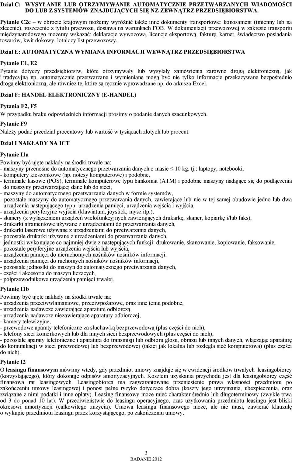 W dokumentacji przewozowej w zakresie transportu międzynarodowego możemy wskazać: deklaracje wywozową, licencje eksportową, fakturę, karnet, świadectwo posiadania towarów, kwit dokowy, lotniczy list