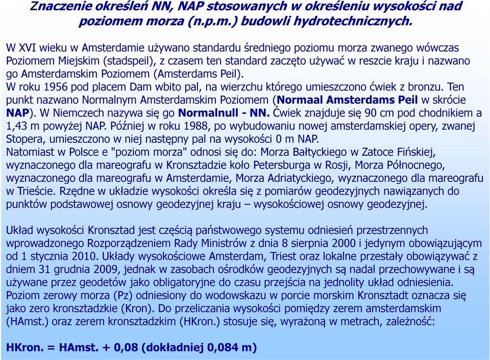 Poziomem (Amsterdams Peil). W roku 1956 pod placem Dam wbito pal, na wierzchu którego umieszczono ćwiek z bronzu.