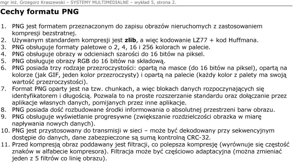 PNG posiada trzy rodzaje przezroczystości: opartą na masce (do 16 bitów na piksel), opartą na kolorze (jak GIF, jeden kolor przezroczysty) i opartą na palecie (każdy kolor z palety ma swoją wartość