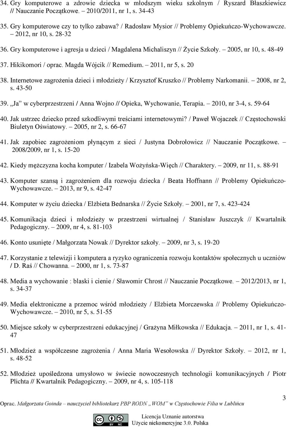 Hikikomori / oprac. Magda Wójcik // Remedium. 2011, nr 5, s. 20 38. Internetowe zagrożenia dzieci i młodzieży / Krzysztof Kruszko // Problemy Narkomanii. 2008, nr 2, s. 43-50 39.
