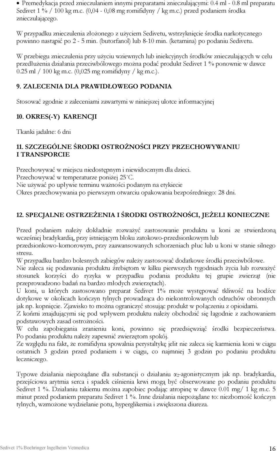 W przebiegu znieczulenia przy użyciu wziewnych lub iniekcyjnych środków znieczulających w celu przedłużenia działania przeciwbólowego można podać produkt Sedivet 1 % ponownie w dawce 0.