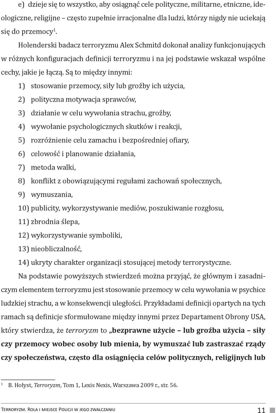 Są to między innymi: 1) stosowanie przemocy, siły lub groźby ich użycia, 2) polityczna motywacja sprawców, 3) działanie w celu wywołania strachu, groźby, 4) wywołanie psychologicznych skutków i