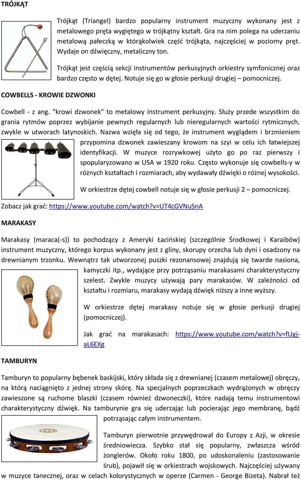 Trójkąt jest częścią sekcji instrumentów perkusyjnych orkiestry symfonicznej oraz bardzo często w dętej. Notuje się go w głosie perkusji drugiej pomocniczej. Cowbell - z ang.