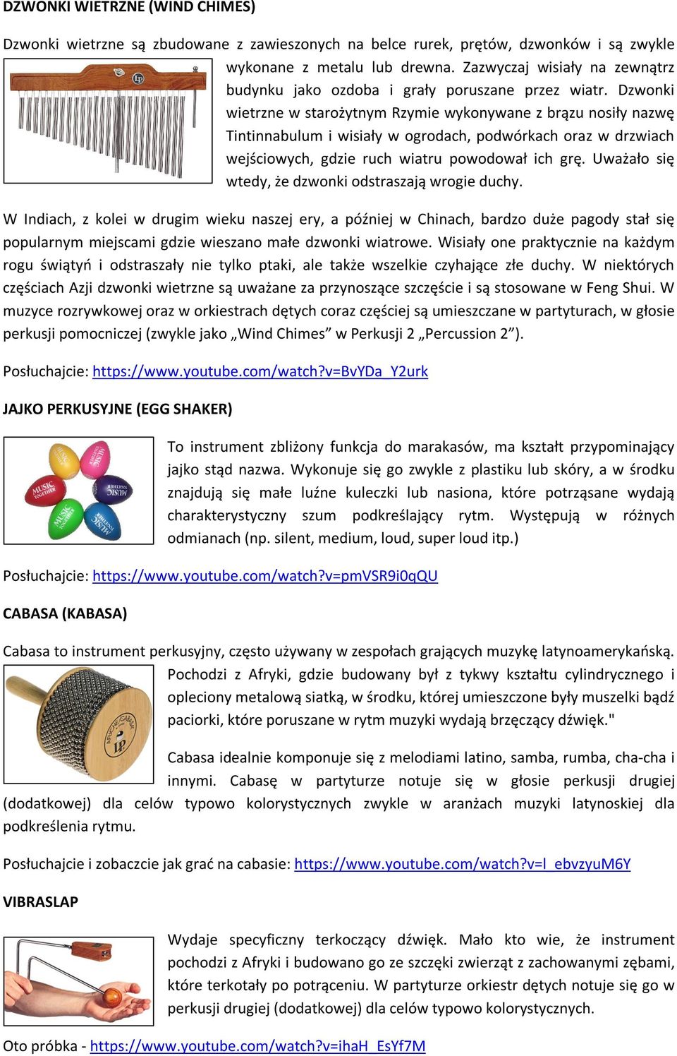 Dzwonki wietrzne w starożytnym Rzymie wykonywane z brązu nosiły nazwę Tintinnabulum i wisiały w ogrodach, podwórkach oraz w drzwiach wejściowych, gdzie ruch wiatru powodował ich grę.