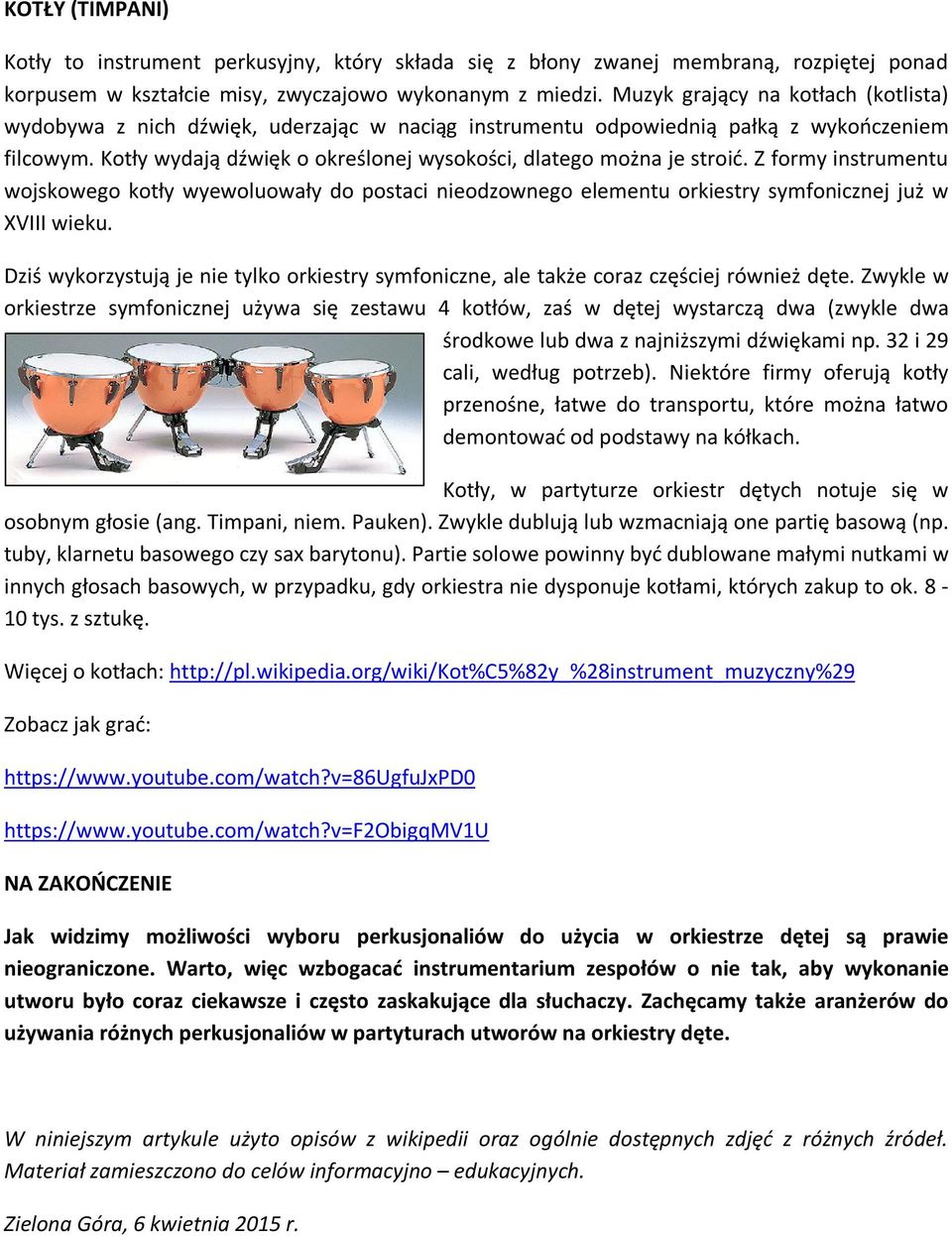 Kotły wydają dźwięk o określonej wysokości, dlatego można je stroić. Z formy instrumentu wojskowego kotły wyewoluowały do postaci nieodzownego elementu orkiestry symfonicznej już w XVIII wieku.