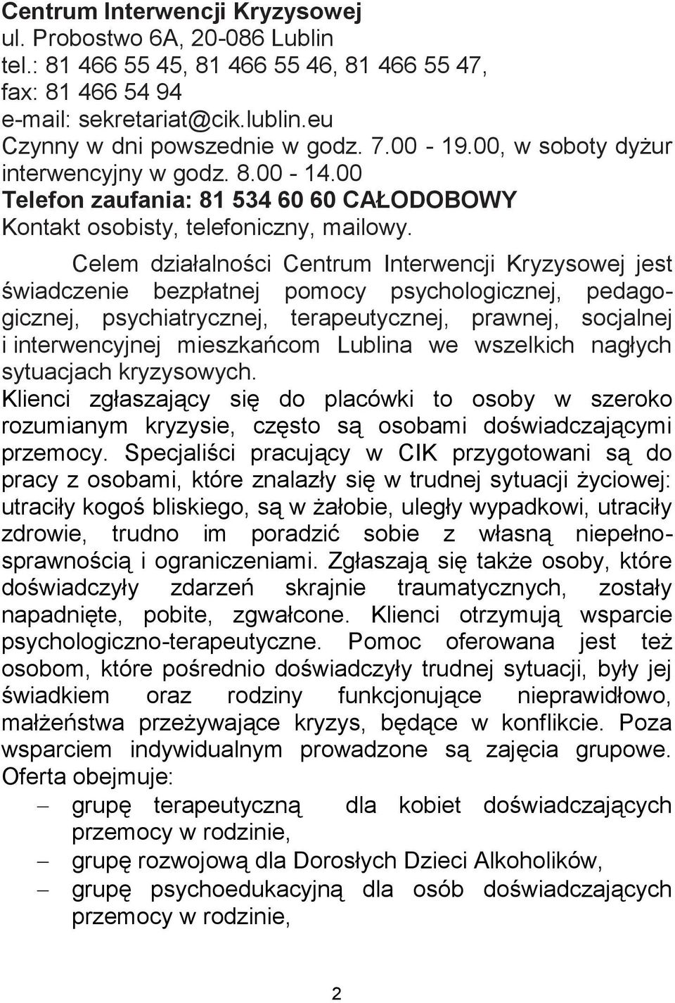 Celem działalności Centrum Interwencji Kryzysowej jest świadczenie bezpłatnej pomocy psychologicznej, pedagogicznej, psychiatrycznej, terapeutycznej, prawnej, socjalnej i interwencyjnej mieszkańcom