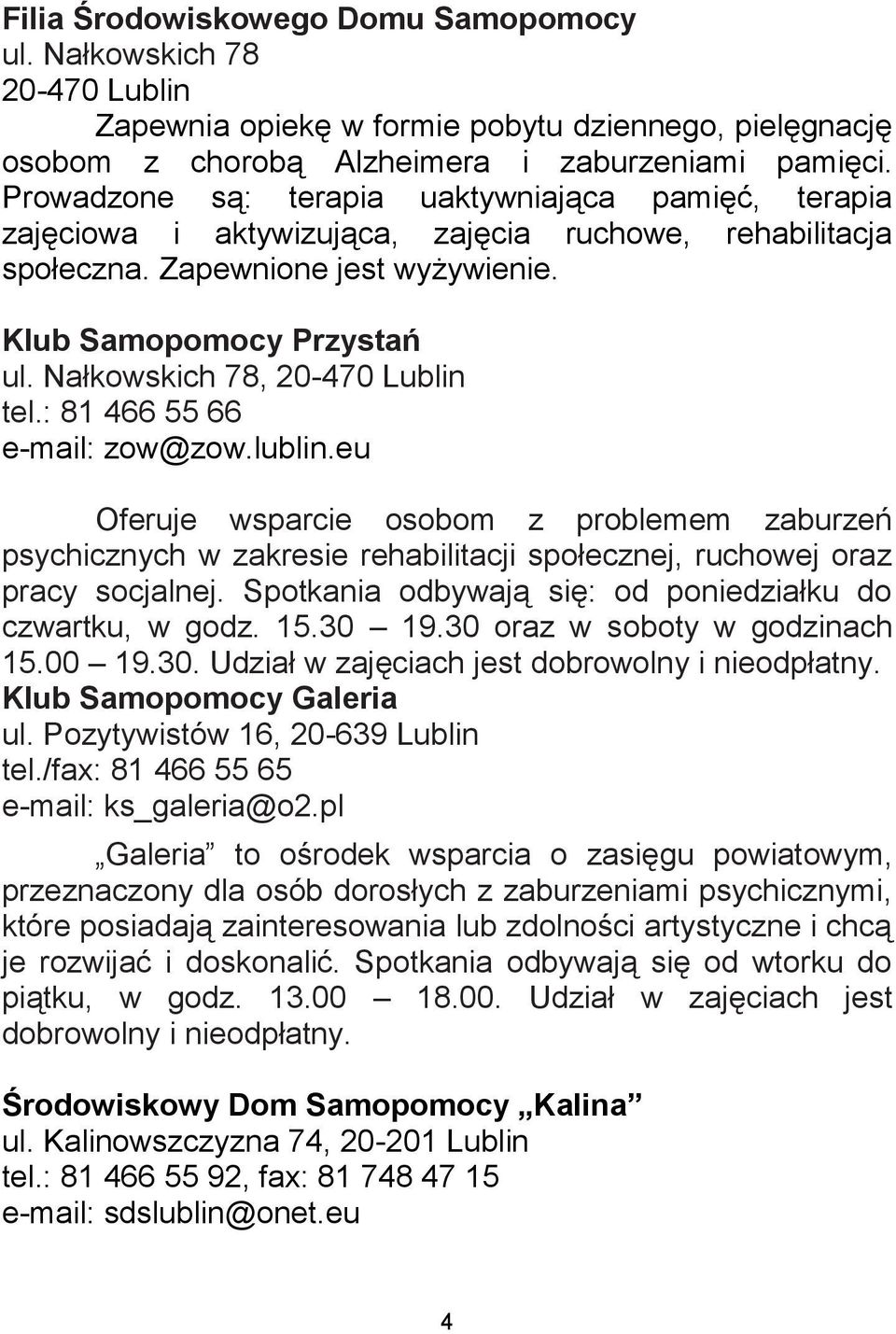 Nałkowskich 78, 20-470 Lublin tel.: 81 466 55 66 e-mail: zow@zow.lublin.eu Oferuje wsparcie osobom z problemem zaburzeń psychicznych w zakresie rehabilitacji społecznej, ruchowej oraz pracy socjalnej.