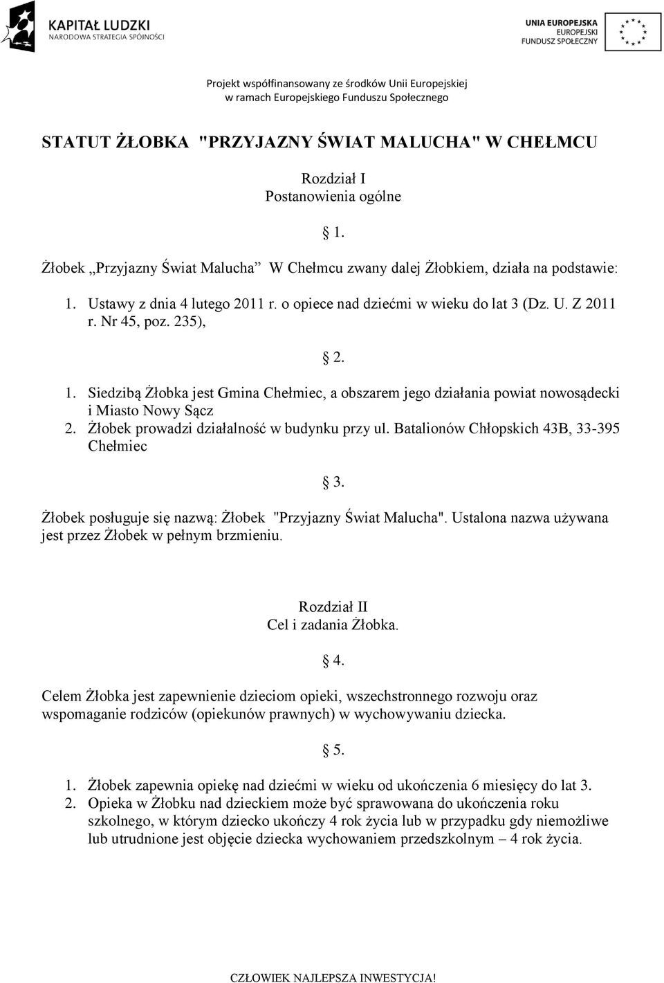 Siedzibą Żłobka jest Gmina Chełmiec, a obszarem jego działania powiat nowosądecki i Miasto Nowy Sącz 2. Żłobek prowadzi działalność w budynku przy ul. Batalionów Chłopskich 43B, 33-395 Chełmiec 3.